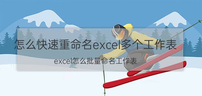 怎么快速重命名excel多个工作表 excel怎么批量命名工作表？